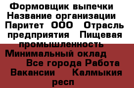 Формовщик выпечки › Название организации ­ Паритет, ООО › Отрасль предприятия ­ Пищевая промышленность › Минимальный оклад ­ 22 000 - Все города Работа » Вакансии   . Калмыкия респ.